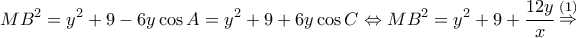 \displaystyle M{B^2} = {y^2} + 9 - 6y\cos A = {y^2} + 9 + 6y\cos C \Leftrightarrow M{B^2} = {y^2} + 9 + \frac{{12y}}{x}\mathop \Rightarrow \limits^{(1)} \displaystyle M{B^2} = {y^2} + 9 - 6y\cos A = {y^2} + 9 + 6y\cos C \Leftrightarrow M{B^2} = {y^2} + 9 + \frac{{12y}}{x}\mathop \Rightarrow \limits^{(1)}