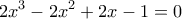 \displaystyle{2{x^3} - 2{x^2} + 2x - 1 = 0}