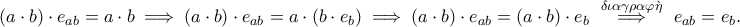 \displaystyle{ \left( a\cdot b\right) \cdot e_{ab}  = a \cdot b \implies \left( a\cdot b\right) \cdot e_{ab} = a \cdot (b \cdot e_b) \implies ( a \cdot b ) \cdot e_{ab} = (a \cdot b) \cdot  e_b  \,\, \overset  {\delta \iota \alpha \gamma \rho\alpha \varphi \grave{\eta  }}{\implies} \,\, e_{ab} = e_b}.
