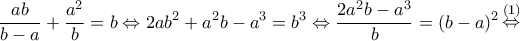 \displaystyle \frac{{ab}}{{b - a}} + \frac{{{a^2}}}{b} = b \Leftrightarrow 2a{b^2} + {a^2}b - {a^3} = {b^3} \Leftrightarrow \frac{{2{a^2}b - {a^3}}}{b} = {(b - a)^2}\mathop  \Leftrightarrow \limits^{(1)} 