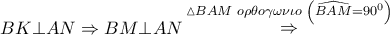 \displaystyle{ 
BK \bot AN \Rightarrow BM \bot AN\mathop  \Rightarrow \limits^{\vartriangle BAM\,\,o\rho \theta o\gamma \omega \nu \iota o\,\,\left( {\widehat{BAM} = 90^0 } \right)}  
}