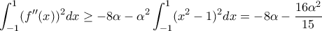 \displaystyle{
\int_{-1}^1 (f''(x))^2dx\geq -8\alpha-\alpha^2\int_{-1}^1(x^2-1)^2dx=-8\alpha-\dfrac{16\alpha^2}{15}
} \displaystyle{
\int_{-1}^1 (f''(x))^2dx\geq -8\alpha-\alpha^2\int_{-1}^1(x^2-1)^2dx=-8\alpha-\dfrac{16\alpha^2}{15}
}