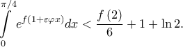 \displaystyle \int \limits_{0}^{\pi /4}e^{f\left ( 1+\varepsilon \varphi x \right )}dx< \frac{f\left ( 2 \right )}{6}+1+\ln 2.