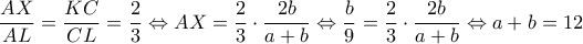 \displaystyle \frac{{AX}}{{AL}} = \frac{{KC}}{CL}} = \frac{2}{3} \Leftrightarrow AX = \frac{2}{3} \cdot \frac{{2b}}{{a + b}} \Leftrightarrow \frac{b}{9} = \frac{2}{3} \cdot \frac{{2b}}{{a + b}} \Leftrightarrow a + b = 12