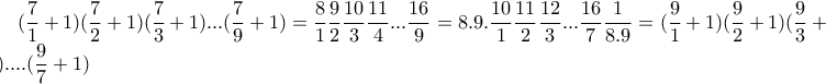 \displaystyle (\frac{7}{1} + 1)(\frac{7}{2} + 1)(\frac{7}{3} + 1)...(\frac{7}{9} + 1) =\displaystyle\frac{8}{1}\frac{9}{2}\frac{10}{3}\frac{11}{4}...\frac{16}{9}=8.9.\frac{10}{1}\frac{11}{2}\frac{12}{3}...\frac{16}{7}\frac{1}{8.9}= (\frac{9}{1} + 1)(\frac{9}{2} + 1)(\frac{9}{3} + 1)....(\frac{9}{7} + 1)