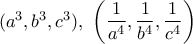 (a^3,b^3,c^3), \ \left(\dfrac{1}{a^4},\dfrac{1}{b^4},\dfrac{1}{c^4}\right) (a^3,b^3,c^3), \ \left(\dfrac{1}{a^4},\dfrac{1}{b^4},\dfrac{1}{c^4}\right)