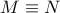 M\equiv N
