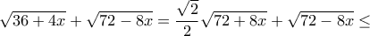 \sqrt {36+4x}+ \sqrt {72-8x} = \dfrac {\sqrt 2}{2} \sqrt {72+8x}+ \sqrt {72-8x} \le \sqrt {36+4x}+ \sqrt {72-8x} = \dfrac {\sqrt 2}{2} \sqrt {72+8x}+ \sqrt {72-8x} \le