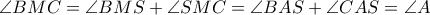 \angle BMC = \angle BMS + \angle SMC = \angle BAS + \angle CAS = \angle A }
