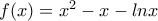 f(x)=x^2-x-lnx