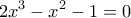 \displaystyle{2{{x}^{3}}-{{x}^{2}}-1=0}