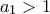 a_1>1 a_1>1