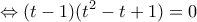 \displaystyle{ 
 \Leftrightarrow (t - 1)(t^2  - t + 1) = 0 
}