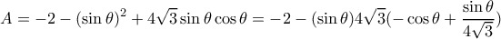 \displaystyle A=-2-(\sin \theta )^2+4\sqrt{3}\sin \theta \cos \theta =-2-(\sin \theta )4\sqrt{3}(-\cos \theta+\frac{\sin \theta }{4\sqrt{3}}) \displaystyle A=-2-(\sin \theta )^2+4\sqrt{3}\sin \theta \cos \theta =-2-(\sin \theta )4\sqrt{3}(-\cos \theta+\frac{\sin \theta }{4\sqrt{3}})