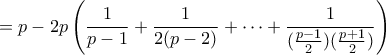 \displaystyle{= p - 2p\left( \frac{1}{p-1} + \frac{1}{2(p-2)} + \cdots + \frac{1}{(\tfrac{p-1}{2})(\tfrac{p+1}{2})}\right)}