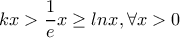 kx>\dfrac{1}{e}x\geq lnx, \forall x>0