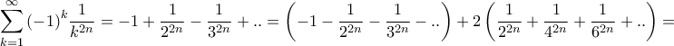 \displaystyle{\sum\limits_{k = 1}^\infty {{{\left( { - 1} \right)}^k}\frac{1}{{{k^{2n}}}}} = - 1 + \frac{1}{{{2^{2n}}}} - \frac{1}{{{3^{2n}}}} + .. = \left( { - 1 - \frac{1}{{{2^{2n}}}} - \frac{1}{{{3^{2n}}}} - ..} \right) + 2\left( {\frac{1}{{{2^{2n}}}} + \frac{1}{{{4^{2n}}}} + \frac{1}{{{6^{2n}}}} + ..} \right) = } \displaystyle{\sum\limits_{k = 1}^\infty {{{\left( { - 1} \right)}^k}\frac{1}{{{k^{2n}}}}} = - 1 + \frac{1}{{{2^{2n}}}} - \frac{1}{{{3^{2n}}}} + .. = \left( { - 1 - \frac{1}{{{2^{2n}}}} - \frac{1}{{{3^{2n}}}} - ..} \right) + 2\left( {\frac{1}{{{2^{2n}}}} + \frac{1}{{{4^{2n}}}} + \frac{1}{{{6^{2n}}}} + ..} \right) = }