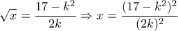 \displaystyle{\sqrt{x}=\frac{17-k^2}{2k}\Rightarrow x=\frac{(17-k^2 )^2}{(2k)^2}}