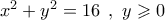 {x^2} + {y^2} = 16{\kern 1pt} \,\,,\,\,y \geqslant 0