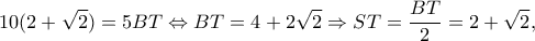 \displaystyle 10(2 + \sqrt 2 ) = 5BT \Leftrightarrow BT = 4 + 2\sqrt 2  \Rightarrow ST = \frac{{BT}}{2} = 2 + \sqrt 2, 