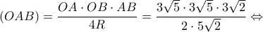 \displaystyle (OAB) = \frac{{OA \cdot OB \cdot AB}}{{4R}} = \frac{{3\sqrt 5  \cdot 3\sqrt 5  \cdot 3\sqrt 2 }}{{2 \cdot 5\sqrt 2 }} \Leftrightarrow 