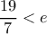 \dfrac{19}{7}<e 