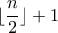 \lfloor \dfrac{n}{2} \rfloor +1 \lfloor \dfrac{n}{2} \rfloor +1