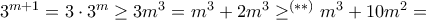 3^{m+1}= 3\cdot 3^m\ge 3m^3=m^3+ 2m^3 \ge ^{(**)} m^3+10m^2= 3^{m+1}= 3\cdot 3^m\ge 3m^3=m^3+ 2m^3 \ge ^{(**)} m^3+10m^2=