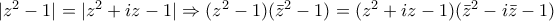 |z^{2}-1|=|z^{2}+iz-1|\Rightarrow (z^{2}-1)(\bar{z}^{2}-1)=(z^{2}+iz-1)(\bar{z}^{2}-i\bar{z}-1)