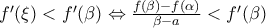 {f}'(\xi )<{f}'(\beta )\Leftrightarrow \frac{f(\beta )-f(\alpha )}{\beta -a}<{f}'(\beta )