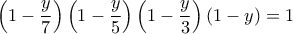 \displaystyle{ \left (1-\frac {y}{7} \right)  \left (1-\frac {y}{5} \right)  \left (1-\frac {y}{3} \right)  \left (1-y\right) =1}