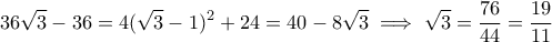 \displaystyle  36\sqrt{3}-36 = 4(\sqrt{3}-1)^2 + 24 = 40 - 8\sqrt{3} \implies \sqrt{3} = \frac{76}{44} = \frac{19}{11}