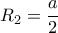 \displaystyle{R_2=\frac{a}{2} }