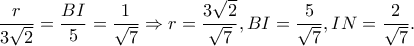 \displaystyle \frac{r}{{3\sqrt 2 }} = \frac{{BI}}{5} = \frac{1}{{\sqrt 7 }} \Rightarrow r = \frac{{3\sqrt 2 }}{{\sqrt 7 }},BI = \frac{5}{{\sqrt 7 }},IN = \frac{2}{{\sqrt 7 }}. \displaystyle \frac{r}{{3\sqrt 2 }} = \frac{{BI}}{5} = \frac{1}{{\sqrt 7 }} \Rightarrow r = \frac{{3\sqrt 2 }}{{\sqrt 7 }},BI = \frac{5}{{\sqrt 7 }},IN = \frac{2}{{\sqrt 7 }}.