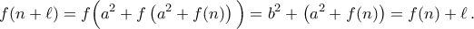\displaystyle{f(n+\ell) = f\Big(a^2+f\left(a^2+f(n)\right)\Big) = b^2+\left(a^2+f(n)\right) = f(n)+\ell\,.}