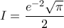 \displaystyle{I=\frac{e^{-2}\sqrt{\pi}}{2}}