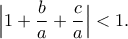 \displaystyle{\Big|1+\frac{b}{a}+\frac{c}{a}\Big|<1.}