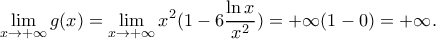 \displaystyle \mathop {\lim }\limits_{x \to + \infty } g(x) = \mathop {\lim }\limits_{x \to + \infty } {x^2}(1 - 6\frac{{\ln x}}{{{x^2}}}) = + \infty (1 - 0) = + \infty . \displaystyle \mathop {\lim }\limits_{x \to + \infty } g(x) = \mathop {\lim }\limits_{x \to + \infty } {x^2}(1 - 6\frac{{\ln x}}{{{x^2}}}) = + \infty (1 - 0) = + \infty .