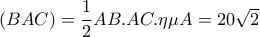 \left(BAC \right)=\dfrac{1}{2}AB.AC.\eta \mu A =20\sqrt{2}