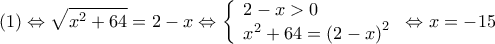 \displaystyle{(1) \Leftrightarrow \sqrt {{x^2} + 64}  = 2 - x \Leftrightarrow \left\{ \begin{array}{l} 
 2 - x > 0 \\  
 {x^2} + 64 = {\left( {2 - x} \right)^2} \\  
 \end{array} \right. \Leftrightarrow x =  - 15}