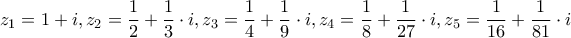 \displaystyle z_1=1+i  ,      
  z_2=\frac{1}{2}+\frac{1}{3}\cdot{i} , 
  z_3=\frac{1}{4}+\frac{1}{9}\cdot{i} , 
  z_4=\frac{1}{8}+\frac{1}{27}\cdot{i} , 
  z_5=\frac{1}{16}+\frac{1}{81}\cdot{i}