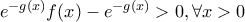 e^{-g(x)}f(x)-e^{-g(x)}> 0, \forall x>0}