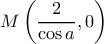 \displaystyle{M\left(\frac{2}{\cos a},0\right)}