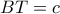 \displaystyle{BT=c}