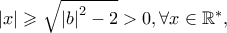 \left| x \right| \geqslant \sqrt {\left| b \right|^2  - 2}  > 0,\forall x \in \mathbb{R}^ *  ,