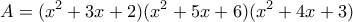 \displaystyle{A=(x^2 +3x+2)(x^2 +5x+6)(x^2 +4x+3)}