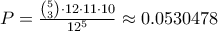 P=\frac{\binom{5}{3}\cdot 12\cdot 11\cdot 10}{12^{5}}\approx 0.0530478