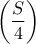 \displaystyle{\left(\frac{S}{4} \right)}
