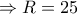 \Rightarrow R=25