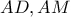 AD , AM